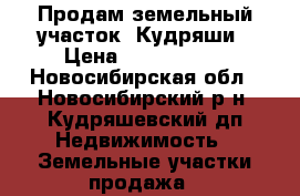 Продам земельный участок, Кудряши › Цена ­ 2 300 000 - Новосибирская обл., Новосибирский р-н, Кудряшевский дп Недвижимость » Земельные участки продажа   